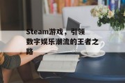 Steam游戏,引领数字娱乐潮流的王者之路 Steam游戏,引领数字娱乐潮流的王者之路