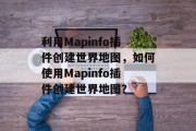 利用Mapinfo插件创建世界地图，如何使用Mapinfo插件创建世界地图？