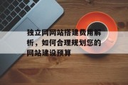 独立网网站搭建费用解析,如何合理规划您的网站建设预算 独立网网站搭建费用解析,如何合理规划您的网站建设预算