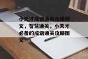 小天才成语通关攻略图文,智慧通关,小天才必备的成语通关攻略图文 小天才成语通关攻略图文,智慧通关,小天才必备的成语通关攻略图文