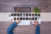 海鳗插件下载音乐网站，音乐爱好者的福音！