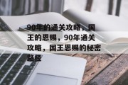 90年的通关攻略，国王的恩赐，90年通关攻略，国王恩赐的秘密路径