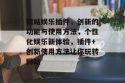 网站娱乐插件,创新的功能与使用方法,个性化娱乐新体验,插件+创新使用方法让你玩转网站 网站娱乐插件,创新的功能与使用方法,个性化娱乐新体验,插件+创新使用方法让你玩转网站