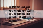 蛇形塔防2.0通关攻略，攻略指南与实战体验，蛇形塔防2.0通关攻略，实战体验与攻略指南
