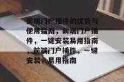 前端门户插件的优势与使用指南,前端门户插件,一键安装易用指南,前端门户插件,一键安装,易用指南 前端门户插件的优势与使用指南,前端门户插件,一键安装易用指南,前端门户插件,一键安装,易用指南