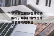 手机网站搭建费用价格解析,如何打造性价比高的移动端平台 手机网站搭建费用价格解析,如何打造性价比高的移动端平台