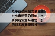 电子商务网站流量及其对电商运营的影响,电商网站流量与运营,影响因素及策略探讨