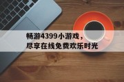 畅游4399小游戏，尽享在线免费欢乐时光