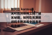 如何在 karma通关时找到顺畅之路?通关秘籍,如何在充满挑战的卡牌游戏中找寻平稳之道