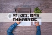 阿Sue游戏，陪伴我们成长的童年回忆