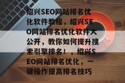 绍兴SEO网站排名优化软件教程,绍兴SEO网站排名优化软件大公开,教你如何提升搜索引擎排名!,绍兴SEO网站排名优化,一键操作提高排名技巧