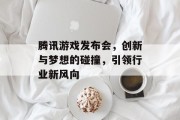腾讯游戏发布会，创新与梦想的碰撞，引领行业新风向