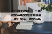 虎丘通关攻略——一场视觉与听觉的双重盛宴,虎丘智斗,视觉与听觉盛宴 虎丘通关攻略——一场视觉与听觉的双重盛宴,虎丘智斗,视觉与听觉盛宴