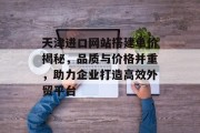 天津进口网站搭建单价揭秘,品质与价格并重,助力企业打造高效外贸平台 天津进口网站搭建单价揭秘,品质与价格并重,助力企业打造高效外贸平台