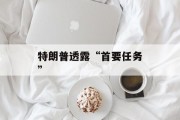 特朗普透露“首要任务” 特朗普透露“首要任务”