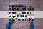 ClubEscape通关攻略，轻松过关不再难题！，俱乐部 Escape 游戏通关攻略，轻松通关不再难题！