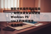微软手机插件网站指南,如何快速安装和使用Windows Phone上的微软插件,官方指南 微软手机插件网站指南,如何快速安装和使用Windows Phone上的微软插件,官方指南
