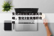 生化2特别模式通关攻略,生化2全关爆肝攻略 生化2特别模式通关攻略,生化2全关爆肝攻略