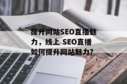 提升网站SEO直播魅力,线上 SEO直播如何提升网站魅力? 提升网站SEO直播魅力,线上 SEO直播如何提升网站魅力?