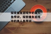探索捕鱼游戏中的美人鱼传说,探索捕鱼游戏中的美人鱼传说 探索捕鱼游戏中的美人鱼传说,探索捕鱼游戏中的美人鱼传说