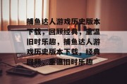 捕鱼达人游戏历史版本下载，回顾经典，重温旧时乐趣，捕鱼达人游戏历史版本下载，经典回顾，重温旧时乐趣
