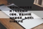 莆田SEO网站托管系统 | 为您定制SEO策略,莆田SEO网站托管系统,为您的SEO保驾护航 莆田SEO网站托管系统 | 为您定制SEO策略,莆田SEO网站托管系统,为您的SEO保驾护航