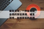 捕鱼游戏,一种能换取金钱的背后真相,捕鱼游戏,金钱背后的真相 捕鱼游戏,一种能换取金钱的背后真相,捕鱼游戏,金钱背后的真相