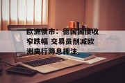 欧洲债市:德国国债收窄跌幅 交易员削减欧洲央行降息押注 欧洲债市:德国国债收窄跌幅 交易员削减欧洲央行降息押注
