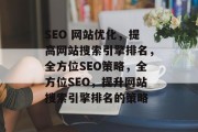 SEO 网站优化,提高网站搜索引擎排名,全方位SEO策略,全方位SEO,提升网站搜索引擎排名的策略 SEO 网站优化,提高网站搜索引擎排名,全方位SEO策略,全方位SEO,提升网站搜索引擎排名的策略
