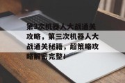 第3次机器人大战通关攻略,第三次机器人大战通关秘籍,超策略攻略解密完整! 第3次机器人大战通关攻略,第三次机器人大战通关秘籍,超策略攻略解密完整!
