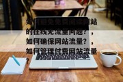如何避免免费阅读网站的在线无流量问题?,如何确保网站流量?,如何管理付费网站流量? 如何避免免费阅读网站的在线无流量问题?,如何确保网站流量?,如何管理付费网站流量?