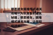 邪恶修女困难模式通关攻略—为你准备的通关秘籍,邪恶修女,困难模式通关攻略,让你轻松过关! 邪恶修女困难模式通关攻略—为你准备的通关秘籍,邪恶修女,困难模式通关攻略,让你轻松过关!
