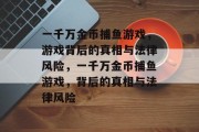 一千万金币捕鱼游戏，游戏背后的真相与法律风险，一千万金币捕鱼游戏，背后的真相与法律风险
