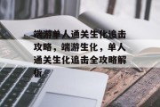 端游单人通关生化追击攻略,端游生化,单人通关生化追击全攻略解析 端游单人通关生化追击攻略,端游生化,单人通关生化追击全攻略解析