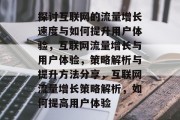 探讨互联网的流量增长速度与如何提升用户体验,互联网流量增长与用户体验,策略解析与提升方法分享,互联网流量增长策略解析,如何提高用户体验 探讨互联网的流量增长速度与如何提升用户体验,互联网流量增长与用户体验,策略解析与提升方法分享,互联网流量增长策略解析,如何提高用户体验