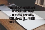 仙剑通关攻略视频攻略,帮你轻松闯过难关!,仙剑通关必看攻略,轻松通关全程,你值得拥有! 仙剑通关攻略视频攻略,帮你轻松闯过难关!,仙剑通关必看攻略,轻松通关全程,你值得拥有!
