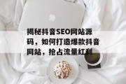 揭秘抖音SEO网站源码,如何打造爆款抖音网站,抢占流量红利 揭秘抖音SEO网站源码,如何打造爆款抖音网站,抢占流量红利