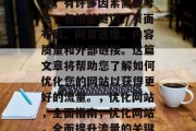 在网站设计和优化过程中,有许多因素需要考虑,包括关键词、页面布局、网页速度、内容质量和外部链接。这篇文章将帮助您了解如何优化您的网站以获得更好的流量。,优化网站,全面指南,优化网站,全面提升流量的关键策略 在网站设计和优化过程中,有许多因素需要考虑,包括关键词、页面布局、网页速度、内容质量和外部链接。这篇文章将帮助您了解如何优化您的网站以获得更好的流量。,优化网站,全面指南,优化网站,全面提升流量的关键策略