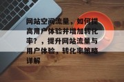 网站空间流量,如何提高用户体验并增加转化率?,提升网站流量与用户体验,转化率策略详解 网站空间流量,如何提高用户体验并增加转化率?,提升网站流量与用户体验,转化率策略详解