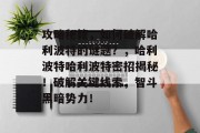 攻略秘籍,如何破解哈利波特的谜题?,哈利波特哈利波特密招揭秘!破解关键线索,智斗黑暗势力! 攻略秘籍,如何破解哈利波特的谜题?,哈利波特哈利波特密招揭秘!破解关键线索,智斗黑暗势力!