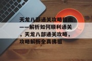 天龙八部通关攻略指南——解析如何顺利通关,天龙八部通关攻略,攻略解析全真佛祖