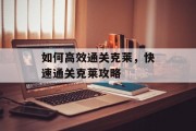 如何高效通关克莱,快速通关克莱攻略 如何高效通关克莱,快速通关克莱攻略