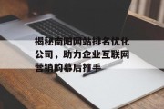 揭秘南阳网站排名优化公司,助力企业互联网营销的幕后推手 揭秘南阳网站排名优化公司,助力企业互联网营销的幕后推手