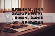 免费搭建网站,如何高效启动你的在线生意?,快速起步,新手创业必看!免费网站搭建指南 免费搭建网站,如何高效启动你的在线生意?,快速起步,新手创业必看!免费网站搭建指南
