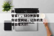 网站SEO,你的网络管家!,SEO神器帮你运营网站,让你的流量日增万计! 网站SEO,你的网络管家!,SEO神器帮你运营网站,让你的流量日增万计!