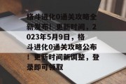 格斗进化0通关攻略全新发布!更新时间,2023年5月9日,格斗进化0通关攻略公布!更新时间新调整,登录即可领取