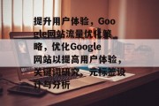 提升用户体验,Google网站流量优化策略,优化Google网站以提高用户体验,关键词研究、元标签设计与分析 提升用户体验,Google网站流量优化策略,优化Google网站以提高用户体验,关键词研究、元标签设计与分析