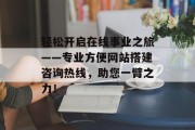 轻松开启在线事业之旅——专业方便网站搭建咨询热线,助您一臂之力! 轻松开启在线事业之旅——专业方便网站搭建咨询热线,助您一臂之力!
