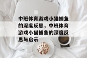 中班体育游戏小猫捕鱼的深度反思,中班体育游戏小猫捕鱼的深度反思与启示 中班体育游戏小猫捕鱼的深度反思,中班体育游戏小猫捕鱼的深度反思与启示