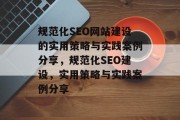 规范化SEO网站建设的实用策略与实践案例分享,规范化SEO建设,实用策略与实践案例分享 规范化SEO网站建设的实用策略与实践案例分享,规范化SEO建设,实用策略与实践案例分享